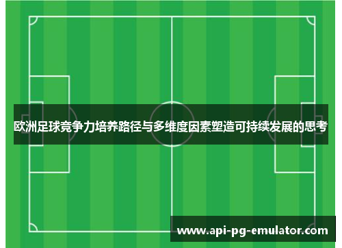 欧洲足球竞争力培养路径与多维度因素塑造可持续发展的思考 欧洲足球竞争力培养路径与多维度因素塑造可持续发展的思考