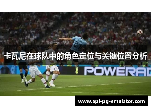 卡瓦尼在球队中的角色定位与关键位置分析 卡瓦尼在球队中的角色定位与关键位置分析