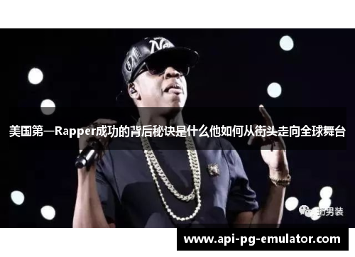 美国第一Rapper成功的背后秘诀是什么他如何从街头走向全球舞台 美国第一Rapper成功的背后秘诀是什么他如何从街头走向全球舞台