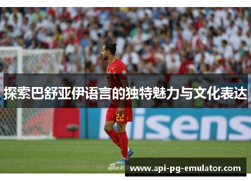 探索巴舒亚伊语言的独特魅力与文化表达