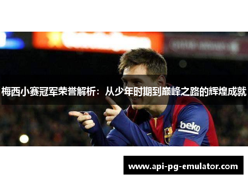 梅西小赛冠军荣誉解析：从少年时期到巅峰之路的辉煌成就