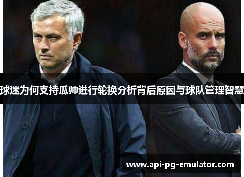 球迷为何支持瓜帅进行轮换分析背后原因与球队管理智慧