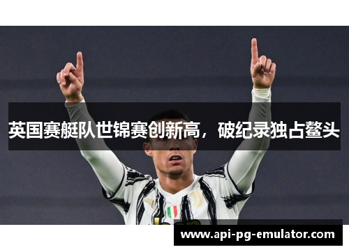 英国赛艇队世锦赛创新高，破纪录独占鳌头