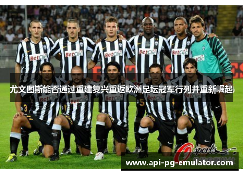 尤文图斯能否通过重建复兴重返欧洲足坛冠军行列并重新崛起