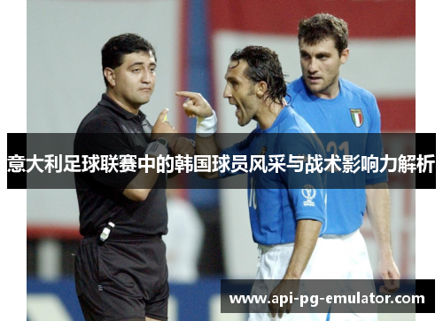 意大利足球联赛中的韩国球员风采与战术影响力解析