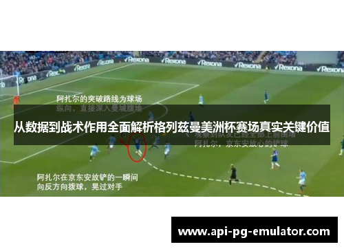 从数据到战术作用全面解析格列兹曼美洲杯赛场真实关键价值 从数据到战术作用全面解析格列兹曼美洲杯赛场真实关键价值