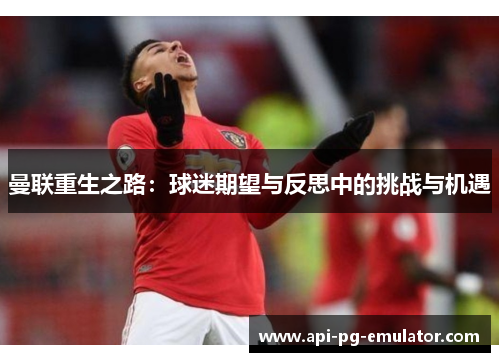 曼联重生之路：球迷期望与反思中的挑战与机遇