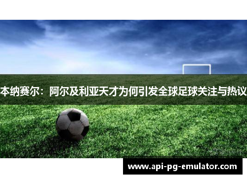 本纳赛尔：阿尔及利亚天才为何引发全球足球关注与热议