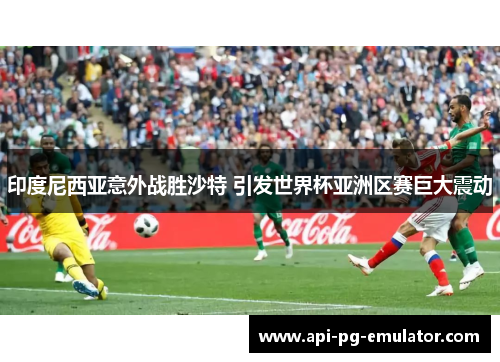 印度尼西亚意外战胜沙特 引发世界杯亚洲区赛巨大震动