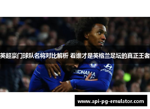 英超豪门球队名将对比解析 看谁才是英格兰足坛的真正王者