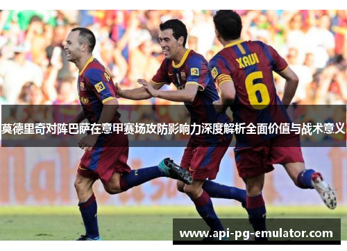 莫德里奇对阵巴萨在意甲赛场攻防影响力深度解析全面价值与战术意义