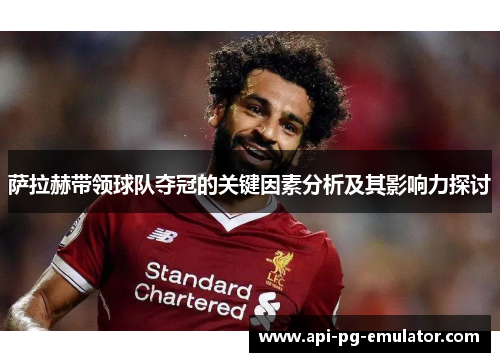 萨拉赫带领球队夺冠的关键因素分析及其影响力探讨