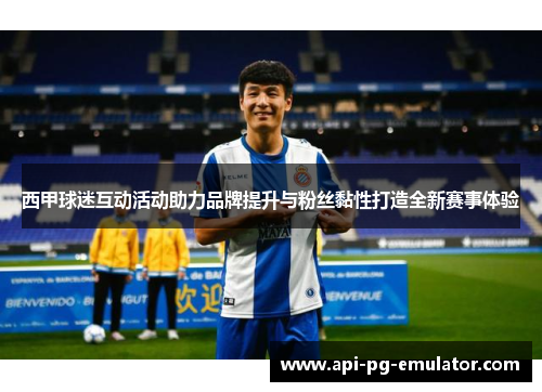 西甲球迷互动活动助力品牌提升与粉丝黏性打造全新赛事体验