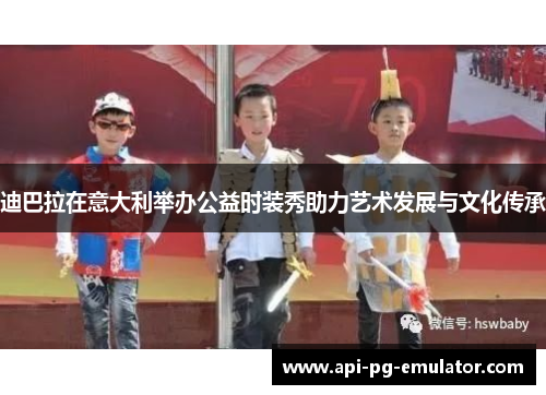 迪巴拉在意大利举办公益时装秀助力艺术发展与文化传承