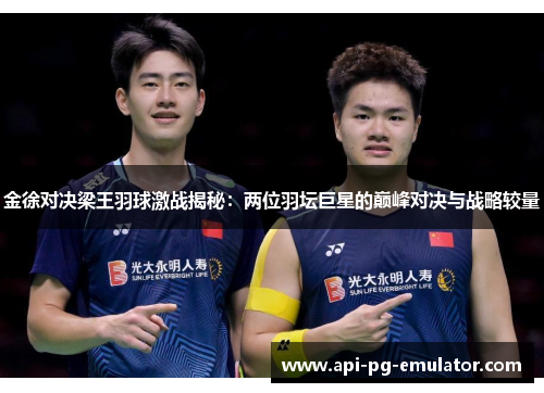 金徐对决梁王羽球激战揭秘：两位羽坛巨星的巅峰对决与战略较量