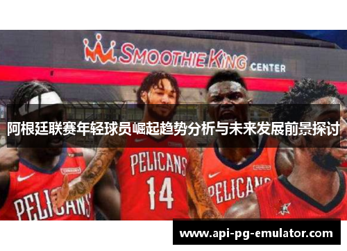 阿根廷联赛年轻球员崛起趋势分析与未来发展前景探讨