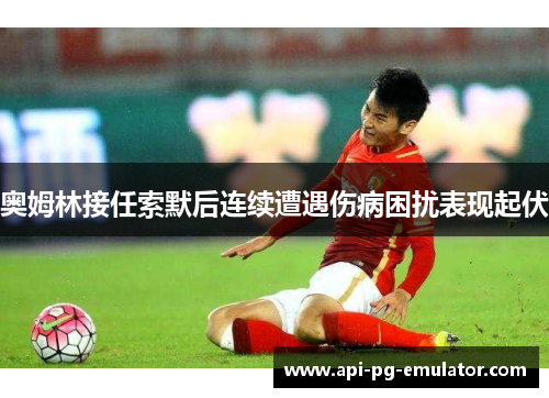 奥姆林接任索默后连续遭遇伤病困扰表现起伏 奥姆林接任索默后连续遭遇伤病困扰表现起伏