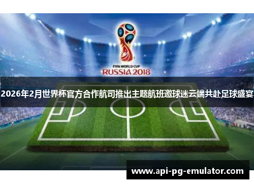 2026年2月世界杯官方合作航司推出主题航班邀球迷云端共赴足球盛宴 2026年2月世界杯官方合作航司推出主题航班邀球迷云端共赴足球盛宴