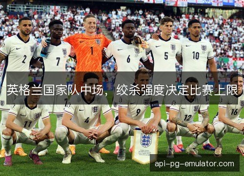 英格兰国家队中场，绞杀强度决定比赛上限